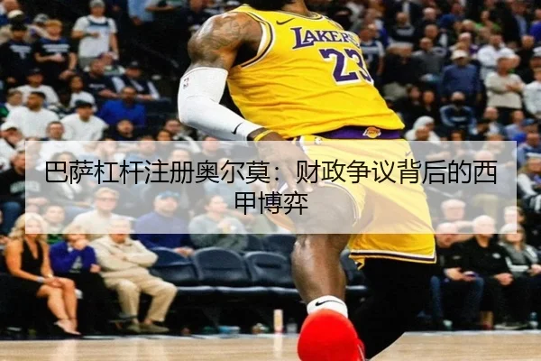 巴萨杠杆注册奥尔莫：财政争议背后的西甲博弈