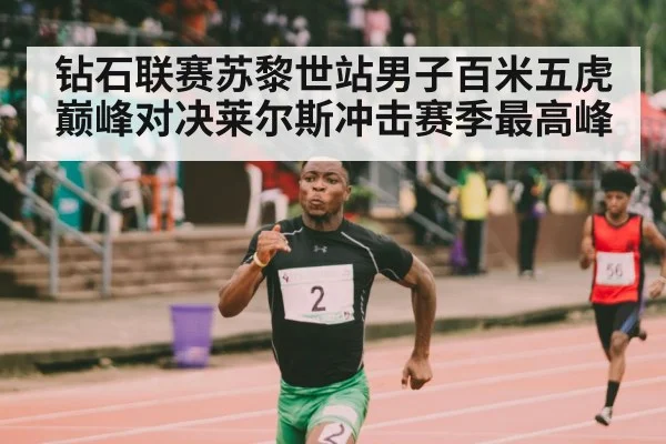 钻石联赛苏黎世站男子百米五虎巅峰对决莱尔斯冲击赛季最高峰